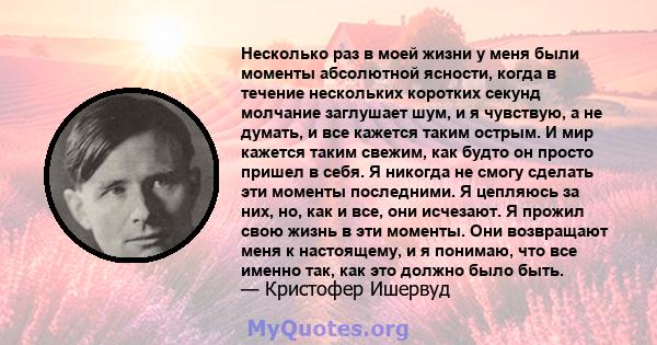 Несколько раз в моей жизни у меня были моменты абсолютной ясности, когда в течение нескольких коротких секунд молчание заглушает шум, и я чувствую, а не думать, и все кажется таким острым. И мир кажется таким свежим,