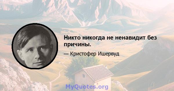 Никто никогда не ненавидит без причины.