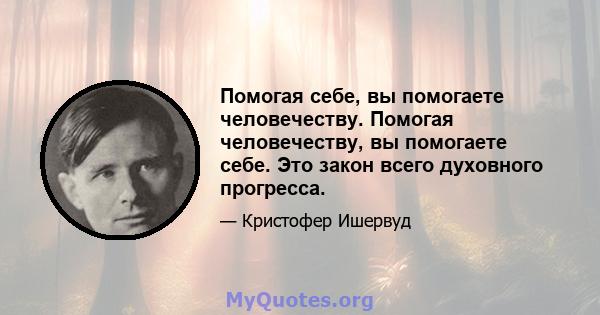 Помогая себе, вы помогаете человечеству. Помогая человечеству, вы помогаете себе. Это закон всего духовного прогресса.