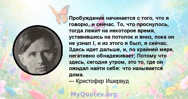 Пробуждение начинается с того, что я говорю, и сейчас. То, что проснулось, тогда лежит на некоторое время, уставившись на потолок и вниз, пока он не узнал I, и из этого я был, я сейчас. Здесь идет дальше, и, по крайней