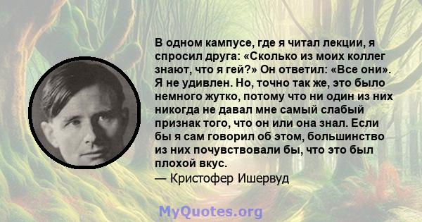 В одном кампусе, где я читал лекции, я спросил друга: «Сколько из моих коллег знают, что я гей?» Он ответил: «Все они». Я не удивлен. Но, точно так же, это было немного жутко, потому что ни один из них никогда не давал