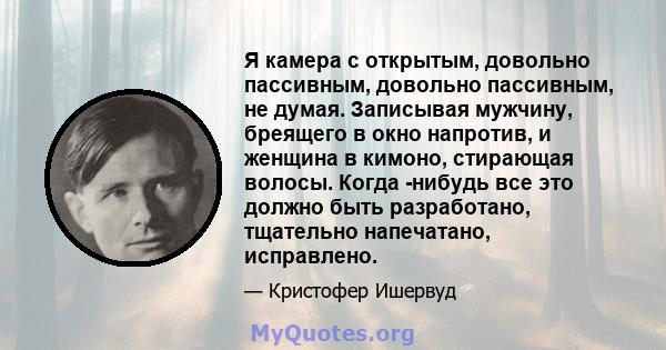 Я камера с открытым, довольно пассивным, довольно пассивным, не думая. Записывая мужчину, бреящего в окно напротив, и женщина в кимоно, стирающая волосы. Когда -нибудь все это должно быть разработано, тщательно