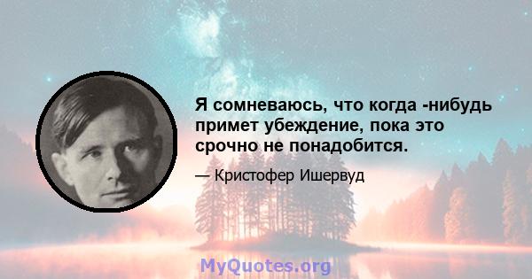 Я сомневаюсь, что когда -нибудь примет убеждение, пока это срочно не понадобится.