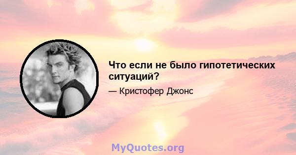 Что если не было гипотетических ситуаций?