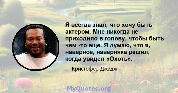 Я всегда знал, что хочу быть актером. Мне никогда не приходило в голову, чтобы быть чем -то еще. Я думаю, что я, наверное, наверняка решил, когда увидел «Охоть».