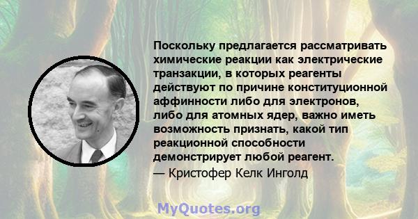 Поскольку предлагается рассматривать химические реакции как электрические транзакции, в которых реагенты действуют по причине конституционной аффинности либо для электронов, либо для атомных ядер, важно иметь