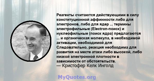 Реагенты считаются действующими в силу конституционной аффинности либо для электронов, либо для ядер ... термины электрофильные (Electron-поиск) и нуклеофильные (поиск ядра) предлагаются ... и органическая молекула, в