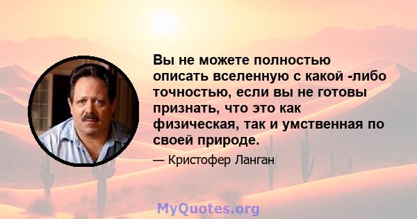 Вы не можете полностью описать вселенную с какой -либо точностью, если вы не готовы признать, что это как физическая, так и умственная по своей природе.