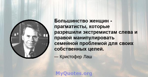 Большинство женщин - прагматисты, которые разрешили экстремистам слева и правой манипулировать семейной проблемой для своих собственных целей.