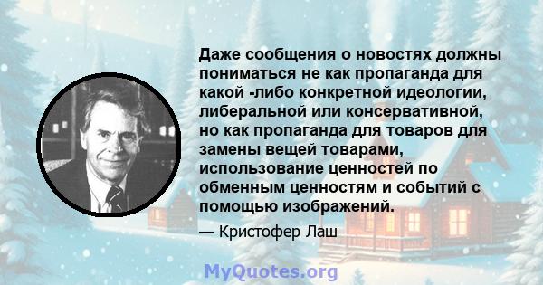 Даже сообщения о новостях должны пониматься не как пропаганда для какой -либо конкретной идеологии, либеральной или консервативной, но как пропаганда для товаров для замены вещей товарами, использование ценностей по