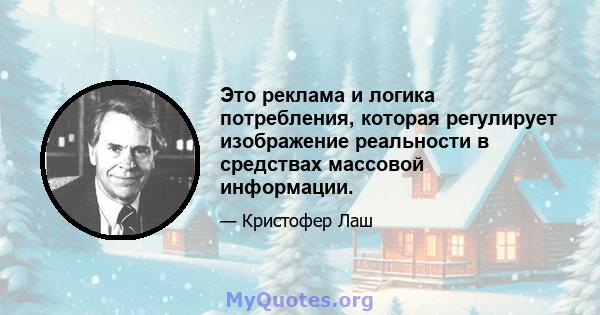 Это реклама и логика потребления, которая регулирует изображение реальности в средствах массовой информации.