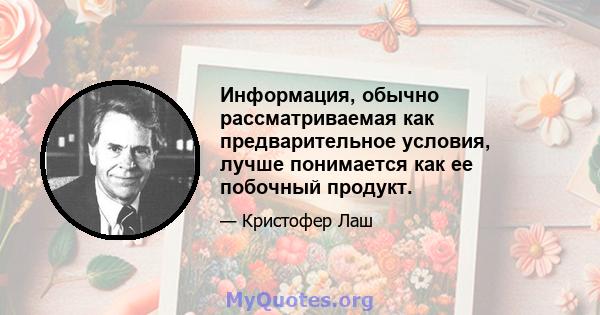 Информация, обычно рассматриваемая как предварительное условия, лучше понимается как ее побочный продукт.