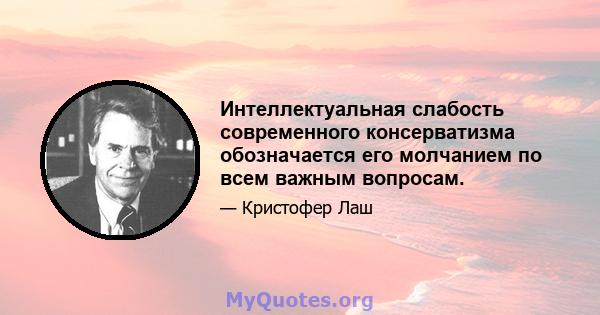 Интеллектуальная слабость современного консерватизма обозначается его молчанием по всем важным вопросам.