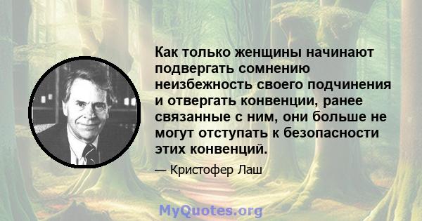 Как только женщины начинают подвергать сомнению неизбежность своего подчинения и отвергать конвенции, ранее связанные с ним, они больше не могут отступать к безопасности этих конвенций.