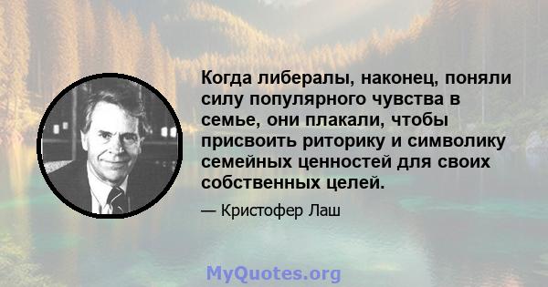 Когда либералы, наконец, поняли силу популярного чувства в семье, они плакали, чтобы присвоить риторику и символику семейных ценностей для своих собственных целей.