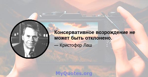 Консервативное возрождение не может быть отклонено.