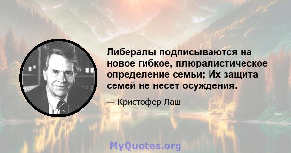 Либералы подписываются на новое гибкое, плюралистическое определение семьи; Их защита семей не несет осуждения.