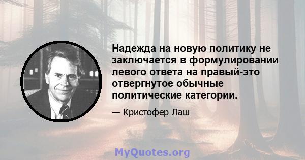 Надежда на новую политику не заключается в формулировании левого ответа на правый-это отвергнутое обычные политические категории.