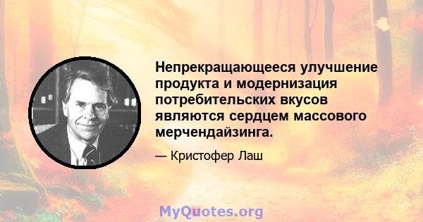 Непрекращающееся улучшение продукта и модернизация потребительских вкусов являются сердцем массового мерчендайзинга.