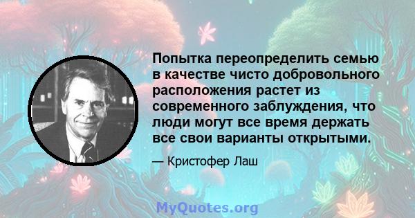 Попытка переопределить семью в качестве чисто добровольного расположения растет из современного заблуждения, что люди могут все время держать все свои варианты открытыми.