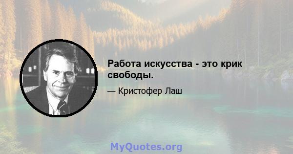 Работа искусства - это крик свободы.