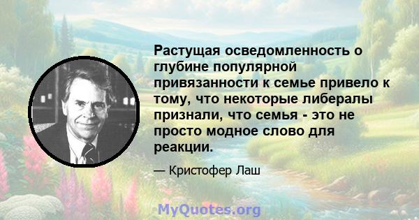 Растущая осведомленность о глубине популярной привязанности к семье привело к тому, что некоторые либералы признали, что семья - это не просто модное слово для реакции.