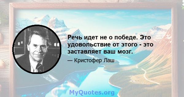 Речь идет не о победе. Это удовольствие от этого - это заставляет ваш мозг.