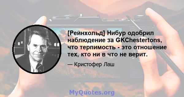 [Рейнхольд] Нибур одобрил наблюдение за GKChestertons, что терпимость - это отношение тех, кто ни в что не верит.