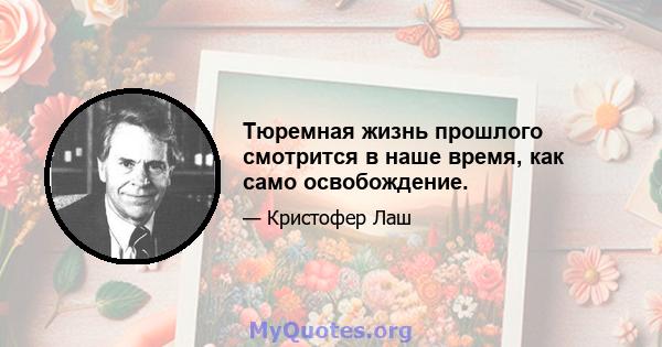 Тюремная жизнь прошлого смотрится в наше время, как само освобождение.