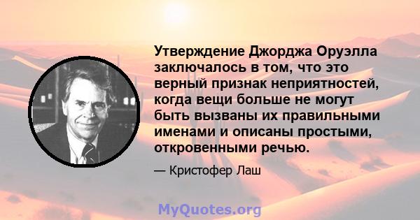 Утверждение Джорджа Оруэлла заключалось в том, что это верный признак неприятностей, когда вещи больше не могут быть вызваны их правильными именами и описаны простыми, откровенными речью.