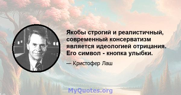 Якобы строгий и реалистичный, современный консерватизм является идеологией отрицания. Его символ - кнопка улыбки.