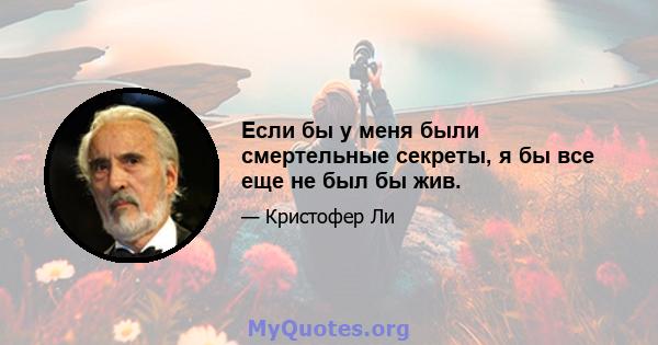 Если бы у меня были смертельные секреты, я бы все еще не был бы жив.