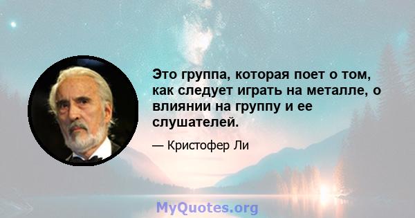 Это группа, которая поет о том, как следует играть на металле, о влиянии на группу и ее слушателей.