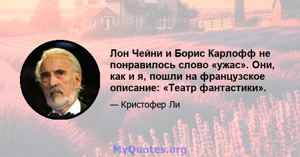 Лон Чейни и Борис Карлофф не понравилось слово «ужас». Они, как и я, пошли на французское описание: «Театр фантастики».