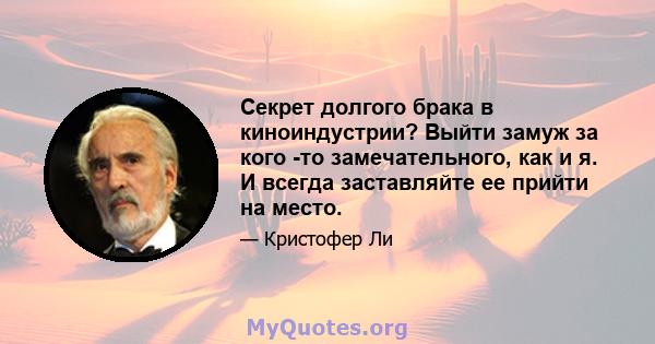 Секрет долгого брака в киноиндустрии? Выйти замуж за кого -то замечательного, как и я. И всегда заставляйте ее прийти на место.