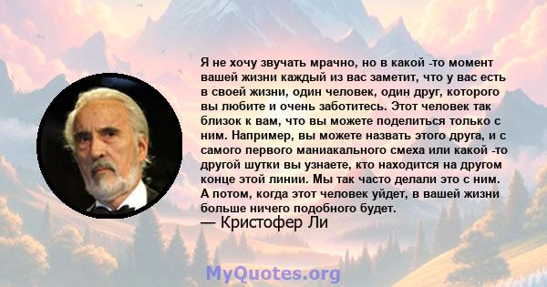 Я не хочу звучать мрачно, но в какой -то момент вашей жизни каждый из вас заметит, что у вас есть в своей жизни, один человек, один друг, которого вы любите и очень заботитесь. Этот человек так близок к вам, что вы