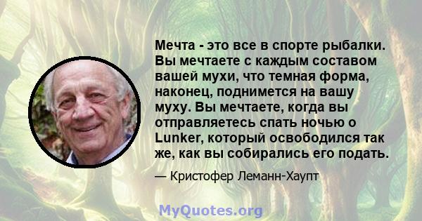 Мечта - это все в спорте рыбалки. Вы мечтаете с каждым составом вашей мухи, что темная форма, наконец, поднимется на вашу муху. Вы мечтаете, когда вы отправляетесь спать ночью о Lunker, который освободился так же, как