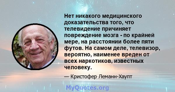 Нет никакого медицинского доказательства того, что телевидение причиняет повреждение мозга - по крайней мере, на расстоянии более пяти футов. На самом деле, телевизор, вероятно, наименее вреден от всех наркотиков,