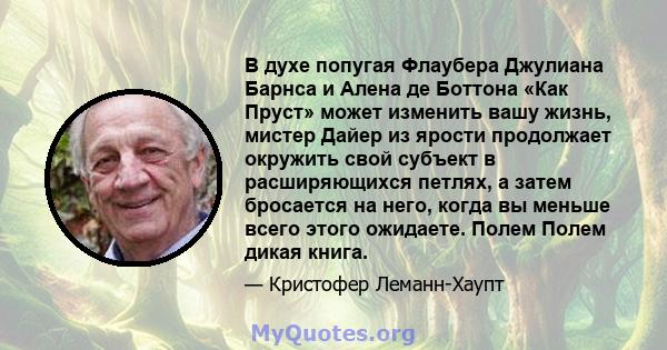 В духе попугая Флаубера Джулиана Барнса и Алена де Боттона «Как Пруст» может изменить вашу жизнь, мистер Дайер из ярости продолжает окружить свой субъект в расширяющихся петлях, а затем бросается на него, когда вы