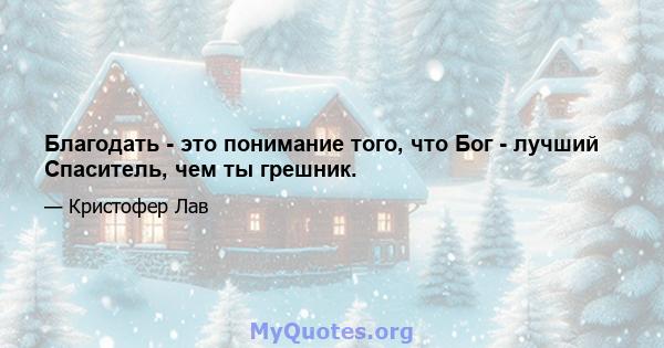 Благодать - это понимание того, что Бог - лучший Спаситель, чем ты грешник.