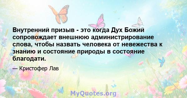 Внутренний призыв - это когда Дух Божий сопровождает внешнюю администрирование слова, чтобы назвать человека от невежества к знанию и состояние природы в состояние благодати.