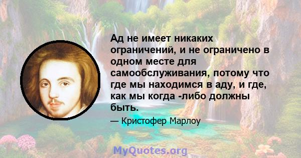 Ад не имеет никаких ограничений, и не ограничено в одном месте для самообслуживания, потому что где мы находимся в аду, и где, как мы когда -либо должны быть.