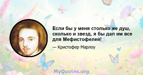 Если бы у меня столько же душ, сколько и звезд, я бы дал им все для Мефистофелей!