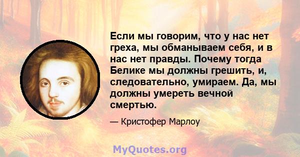 Если мы говорим, что у нас нет греха, мы обманываем себя, и в нас нет правды. Почему тогда Белике мы должны грешить, и, следовательно, умираем. Да, мы должны умереть вечной смертью.