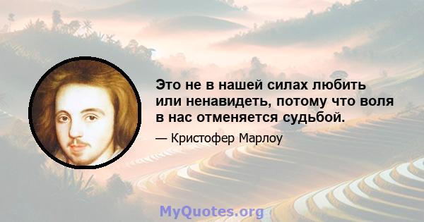 Это не в нашей силах любить или ненавидеть, потому что воля в нас отменяется судьбой.