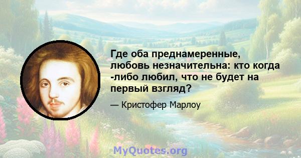 Где оба преднамеренные, любовь незначительна: кто когда -либо любил, что не будет на первый взгляд?