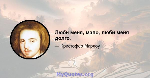 Люби меня, мало, люби меня долго.