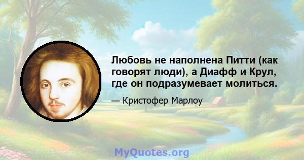 Любовь не наполнена Питти (как говорят люди), а Диафф и Крул, где он подразумевает молиться.