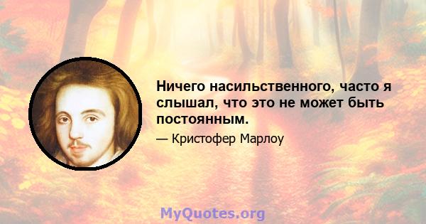 Ничего насильственного, часто я слышал, что это не может быть постоянным.