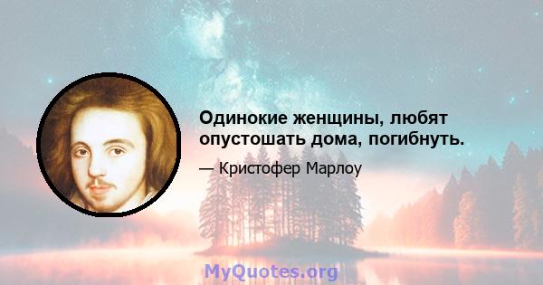 Одинокие женщины, любят опустошать дома, погибнуть.